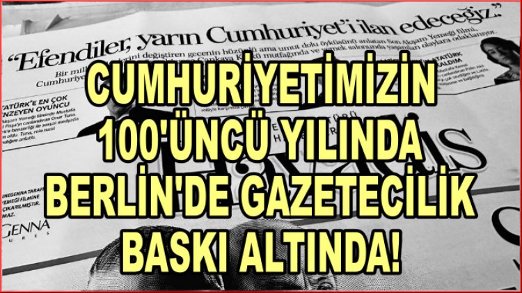 Cumhuriyet’in 100’üncü yılında Berlin’de gazetecilik baskı altında!