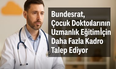 Bundesratw, Çocuk Doktorları İçin Uzmanlık Eğitiminde Kontenjan Kısıtlamasına Son Verilmesini İstiyor