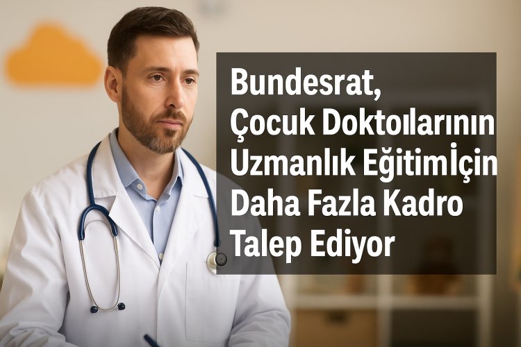 Bundesratw, Çocuk Doktorları İçin Uzmanlık Eğitiminde Kontenjan Kısıtlamasına Son Verilmesini İstiyor