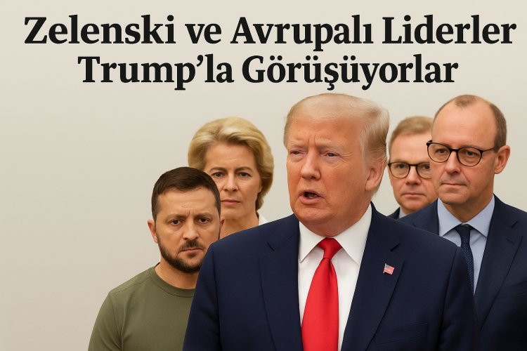 Zelenski ve Avrupalı Liderler Trump’la Görüşüyor