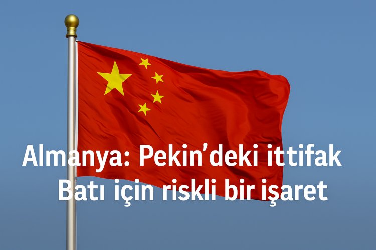 Almanya: Pekin’deki İttifak Batı İçin Riskli Bir İşaret