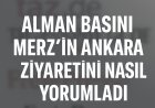 Almanya-Türkiye ilişkilerinde yeni dönem mi? Alman basını Merz’in Ankara ziyaretini nasıl yorumladı