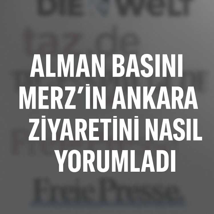 Almanya-Türkiye ilişkilerinde yeni dönem mi? Alman basını Merz’in Ankara ziyaretini nasıl yorumladı