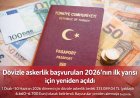 Dövizle askerlik başvuruları 2026’nın ilk yarısı için yeniden açıldı