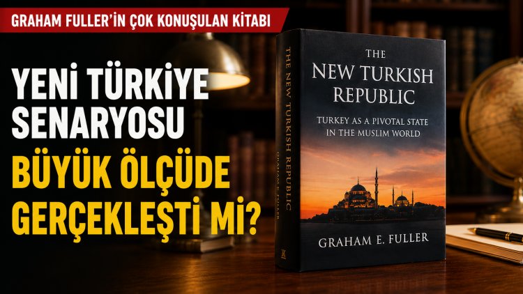 Graham Fuller’in “Yeni Türkiye Cumhuriyeti” Tezleri ve Türkiye’de Gerçekleşenler