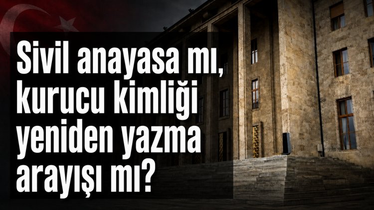 Sivil anayasa mı, kurucu kimliği yeniden yazma arayışı mı?