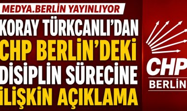 Koray Türkcanlı’dan CHP Berlin’deki disiplin sürecine ilişkin açıklama