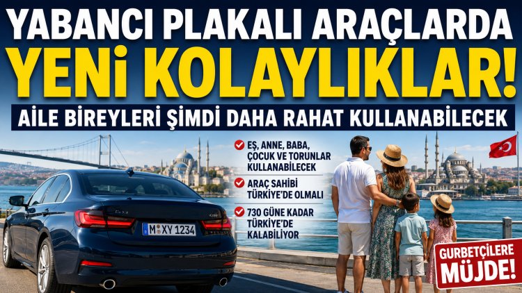 Gurbetçilere yabancı plakalı araç müjdesi: Aile bireylerine kullanım kolaylığı getirildi