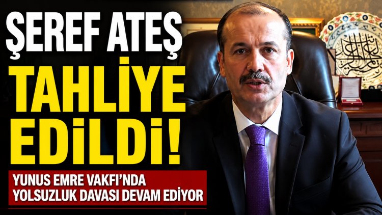 Eski Yunus Emre Vakfı Başkanı Şeref Ateş tahliye edildi