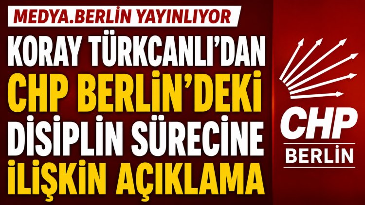 Koray Türkcanlı’dan CHP Berlin’deki disiplin sürecine ilişkin açıklama