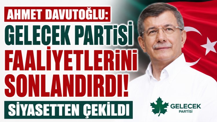 Ahmet Davutoğlu Siyaseti Bıraktı: Gelecek Partisi Faaliyetlerini Sonlandırdı