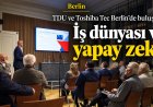 Berlin’de iş dünyasının gündemi yapay zekâ: TDU ve Toshiba Tec geleceği konuştu